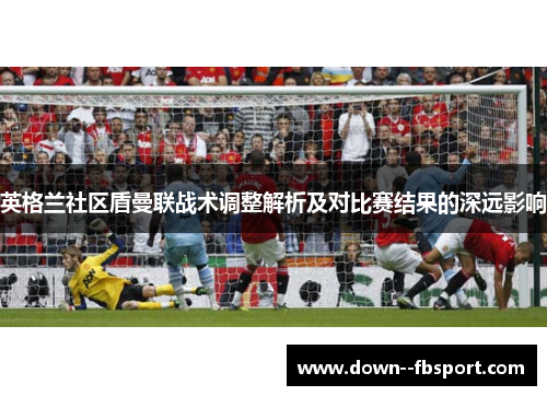 英格兰社区盾曼联战术调整解析及对比赛结果的深远影响