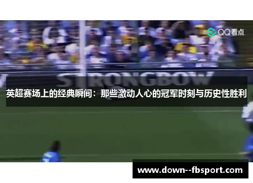 英超赛场上的经典瞬间:那些激动人心的冠军时刻与历史性胜利 英超赛场上的经典瞬间:那些激动人心的冠军时刻与历史性胜利