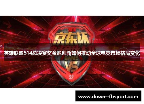 英雄联盟S14总决赛奖金池创新如何推动全球电竞市场格局变化 英雄联盟S14总决赛奖金池创新如何推动全球电竞市场格局变化