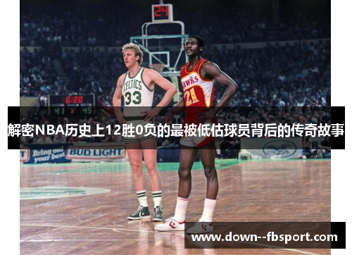 解密NBA历史上12胜0负的最被低估球员背后的传奇故事 解密NBA历史上12胜0负的最被低估球员背后的传奇故事