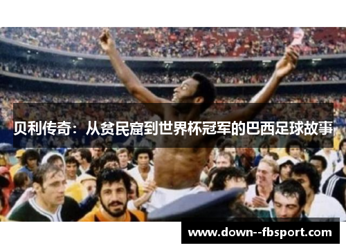 贝利传奇：从贫民窟到世界杯冠军的巴西足球故事