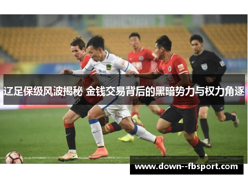 辽足保级风波揭秘 金钱交易背后的黑暗势力与权力角逐 辽足保级风波揭秘 金钱交易背后的黑暗势力与权力角逐