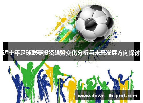 近十年足球联赛投资趋势变化分析与未来发展方向探讨 近十年足球联赛投资趋势变化分析与未来发展方向探讨