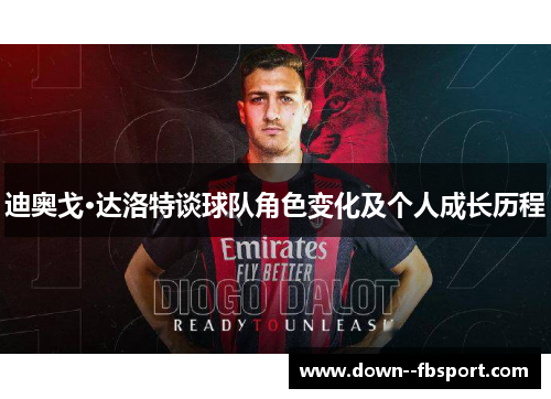 迪奥戈·达洛特谈球队角色变化及个人成长历程 迪奥戈·达洛特谈球队角色变化及个人成长历程