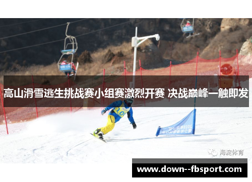 高山滑雪逃生挑战赛小组赛激烈开赛 决战巅峰一触即发 高山滑雪逃生挑战赛小组赛激烈开赛 决战巅峰一触即发