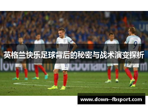 英格兰快乐足球背后的秘密与战术演变探析