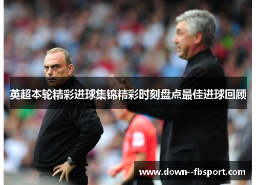 英超本轮精彩进球集锦精彩时刻盘点最佳进球回顾