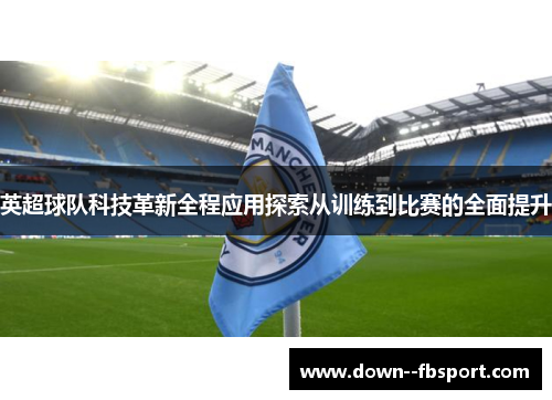 英超球队科技革新全程应用探索从训练到比赛的全面提升