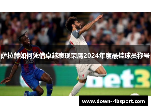 萨拉赫如何凭借卓越表现荣膺2024年度最佳球员称号