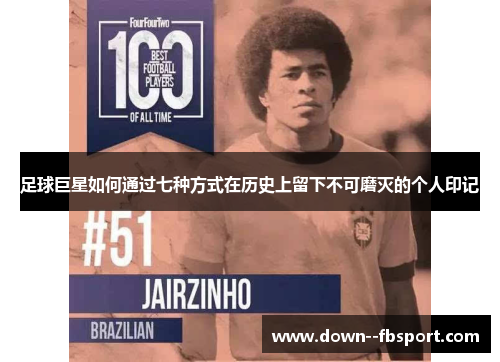 足球巨星如何通过七种方式在历史上留下不可磨灭的个人印记 足球巨星如何通过七种方式在历史上留下不可磨灭的个人印记