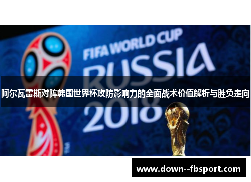 阿尔瓦雷斯对阵韩国世界杯攻防影响力的全面战术价值解析与胜负走向