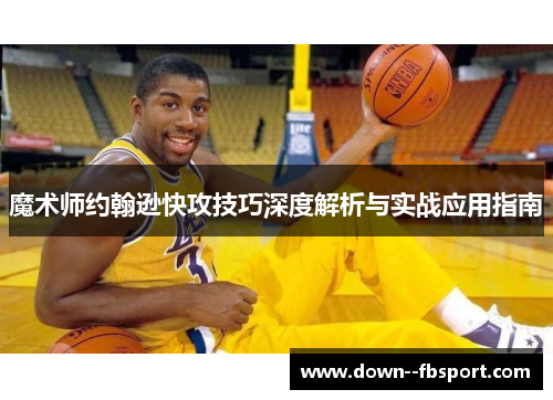 魔术师约翰逊快攻技巧深度解析与实战应用指南