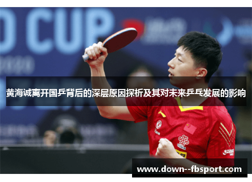 黄海诚离开国乒背后的深层原因探析及其对未来乒乓发展的影响