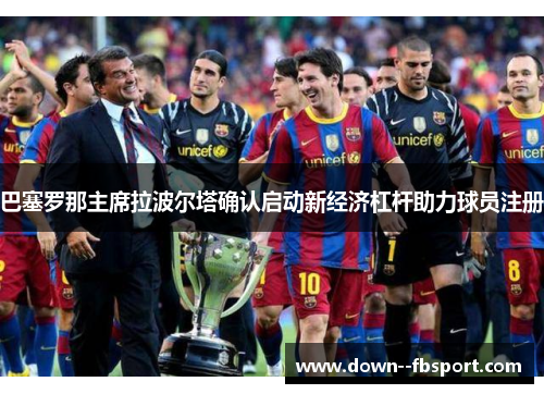 巴塞罗那主席拉波尔塔确认启动新经济杠杆助力球员注册